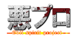 悪プロ (Evil spirit project )
