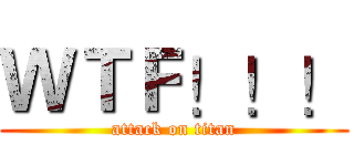 ＷＴＦ！！！ (attack on titan)