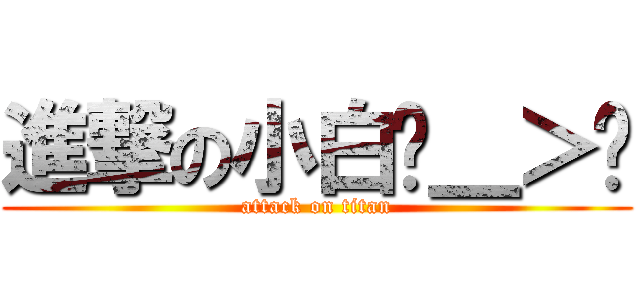 進撃の小白ˊ＿＞ˋ (attack on titan)