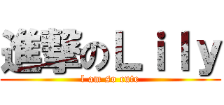 進撃のＬｉｌｙ (l am so cute)