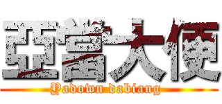 亞當大便 (Yadown dabiang )