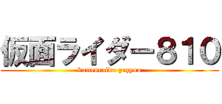 仮面ライダー８１０ (kamenraida-yazyuu)