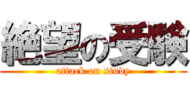 絶望の受験 (attack on study)