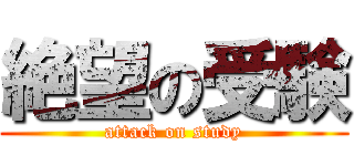 絶望の受験 (attack on study)