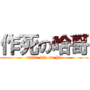 作死の哈哥 (make die on ha)