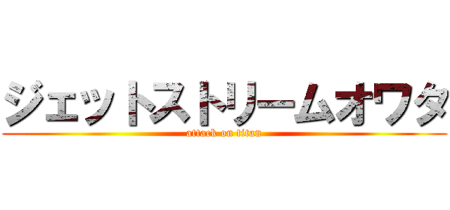 ジェットストリームオワタ (attack on titan)