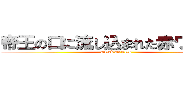 帝王の口に流し込まれた赤ワインく (attack on titan)