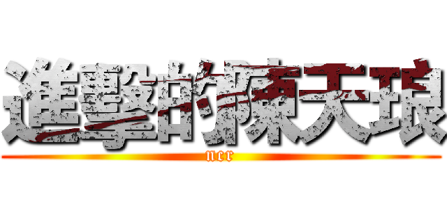 進擊的陳天琅 (ncr)