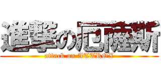 進撃の厄薩斯 (attack on ATTROX)