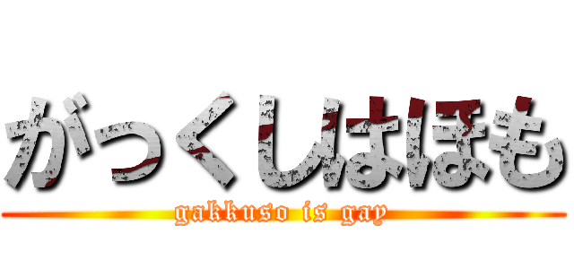 がっくしはほも (gakkuso is gay)