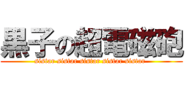 黒子の超電磁砲 (sistar sistar sistar sistar sistar )