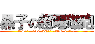 黒子の超電磁砲 (sistar sistar sistar sistar sistar )