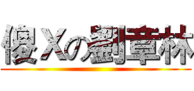 傻Ｘの劉章林 ()