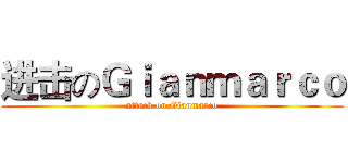 进击のＧｉａｎｍａｒｃｏ (attack on Gianmarco)