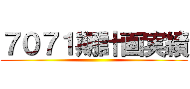 ７０７１期計画実績 ()