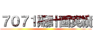 ７０７１期計画実績 ()