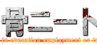 骨ニート (young people not in education employment or training and born)