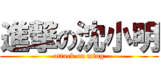 進撃の沈小明 (attack on ming)