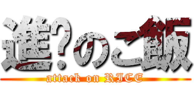 進擊のご飯 (attack on RICE)