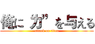 俺に“力”を与える (attack on titan)