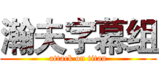 瀚夫字幕组 (attack on titan)