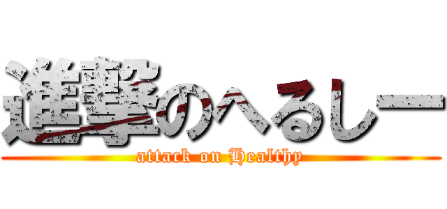 進撃のへるしー (attack on Healthy)