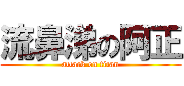 流鼻涕の阿正 (attack on titan)