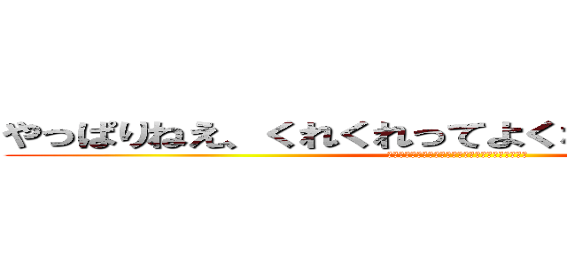 やっぱりねえ、くれくれってよくないと思うよねえ？ (やっぱりねえ、くれくれってよくないと思うよねえ?)