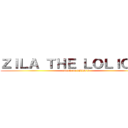 ＺＩＬＡ ＴＨＥ ＬＯＬＩＣＯＮ (attack on ZILA´s)