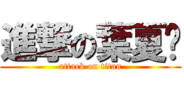 進撃の葉夏璐 (attack on titan)