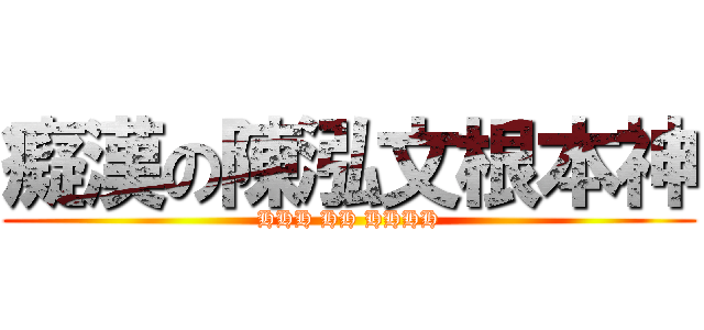 癡漢の陳泓文根本神 (HHH HH HHHH)