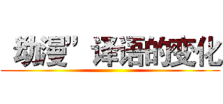 “动漫”译语的变化 ()