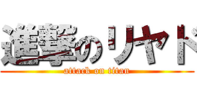 進撃のリヤド (attack on titan)