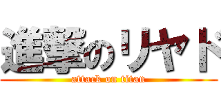 進撃のリヤド (attack on titan)