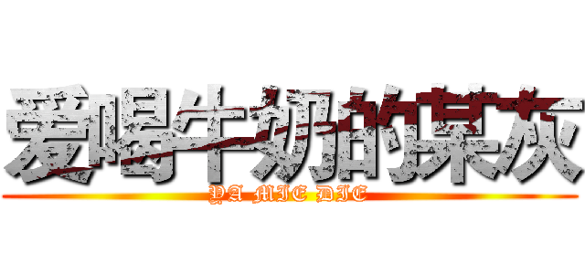 爱喝牛奶的某灰 (YA MIE DIE)