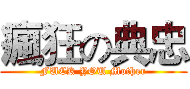 瘋狂の典忠 (FUCK YOU Mother)