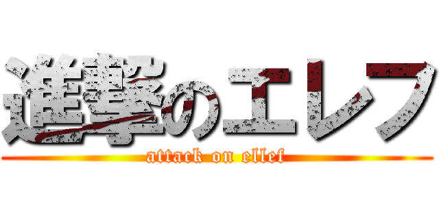 進撃のエレフ (attack on ellef)