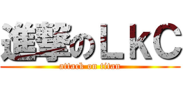 進撃のＬｋＣ (attack on titan)