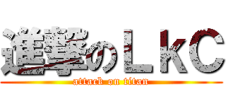 進撃のＬｋＣ (attack on titan)