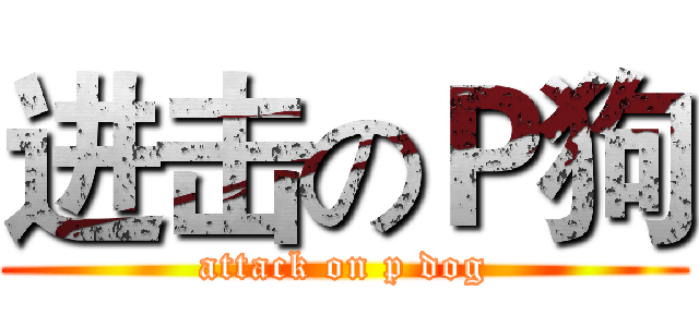 进击のＰ狗 (attack on p dog)