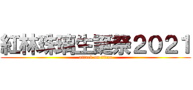 紅林珠璃生誕祭２０２１ (attack on titan)