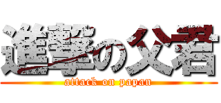 進撃の父君 (attack on papan)