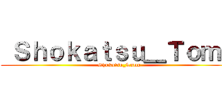 Ｓｈｏｋａｔｓｕ＿Ｔｏｍｏ ( Shokatsu_Tomo)