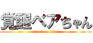 覚醒ベアちゃん (attack on titan)