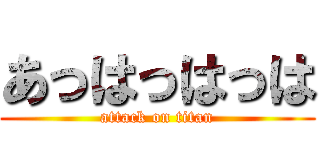 あっはっはっは (attack on titan)