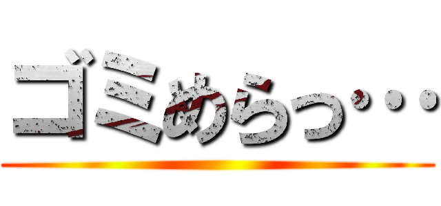 ゴミめらっ… ()