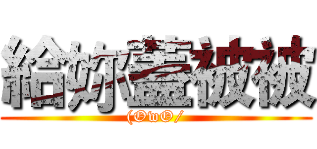 給妳蓋被被 ((OwO/)