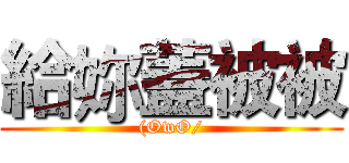 給妳蓋被被 ((OwO/)