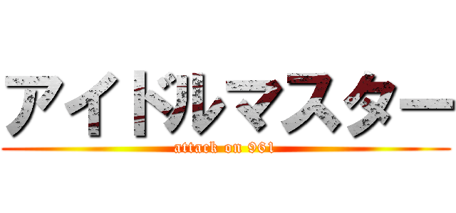 アイドルマスター (attack on 961)