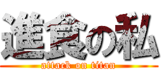 進食の私 (attack on titan)